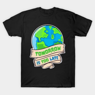 Earth Day - Tomorrow Is Too Late T-Shirt